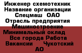 Инженер-схемотехник › Название организации ­ Спецмаш, ОАО › Отрасль предприятия ­ Машиностроение › Минимальный оклад ­ 1 - Все города Работа » Вакансии   . Чукотский АО